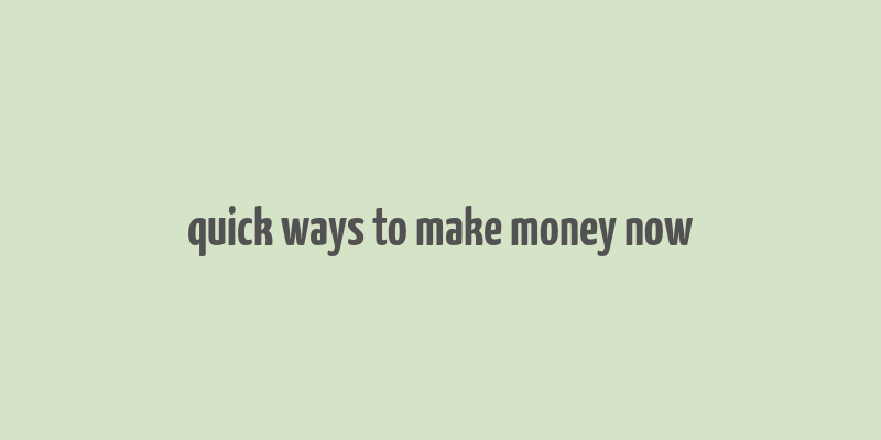 quick ways to make money now