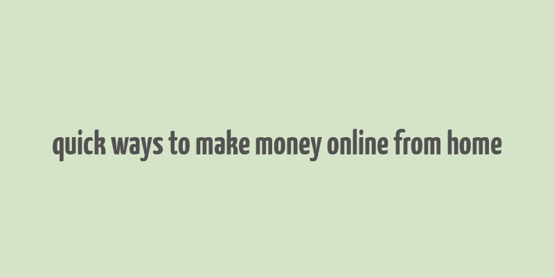 quick ways to make money online from home