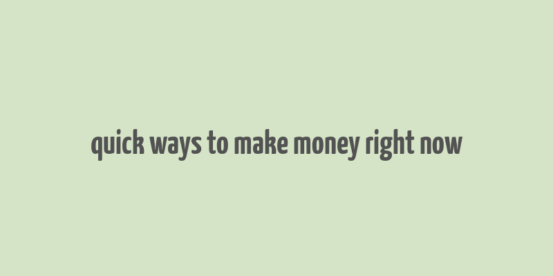 quick ways to make money right now