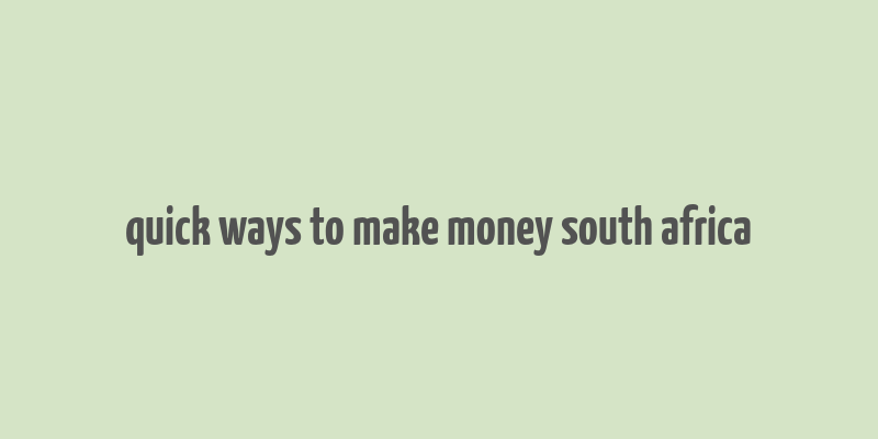 quick ways to make money south africa