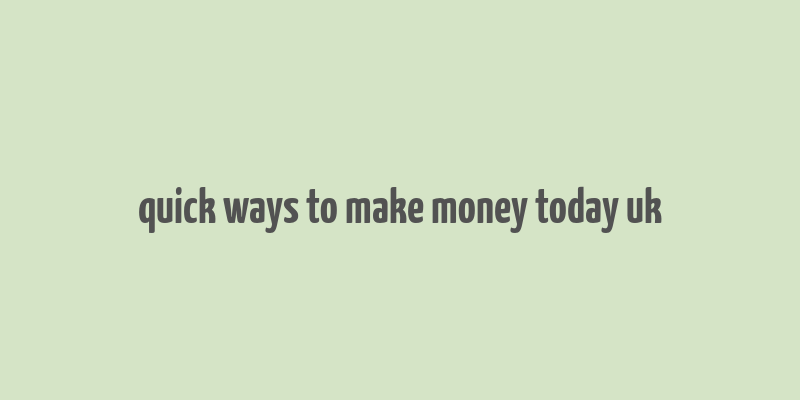 quick ways to make money today uk