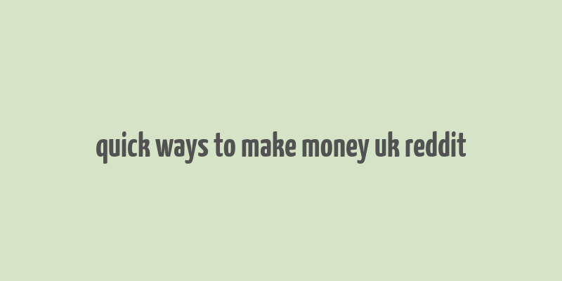 quick ways to make money uk reddit