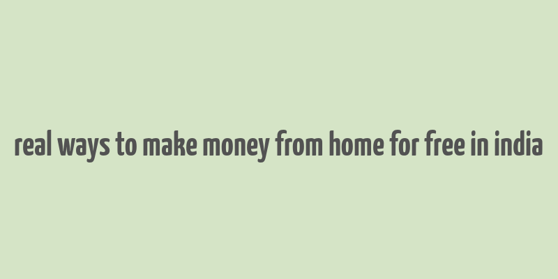 real ways to make money from home for free in india