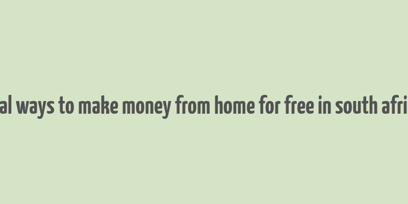 real ways to make money from home for free in south africa