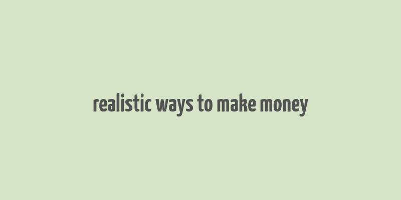 realistic ways to make money