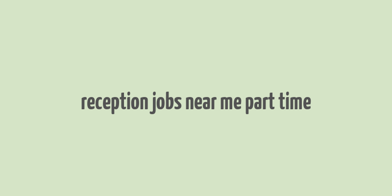 reception jobs near me part time