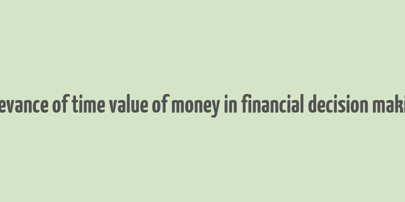 relevance of time value of money in financial decision making