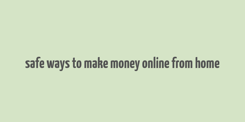 safe ways to make money online from home