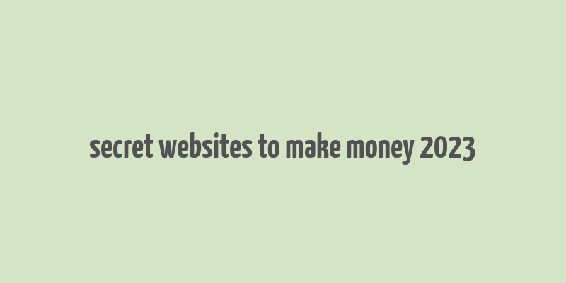 secret websites to make money 2023