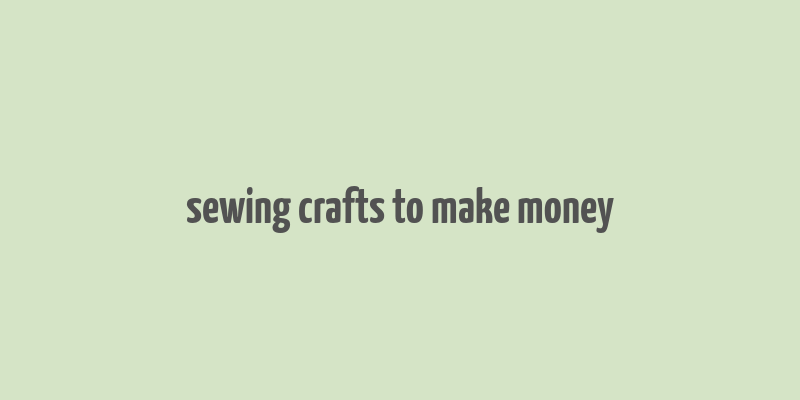 sewing crafts to make money