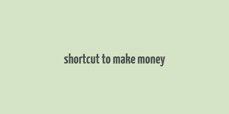 shortcut to make money