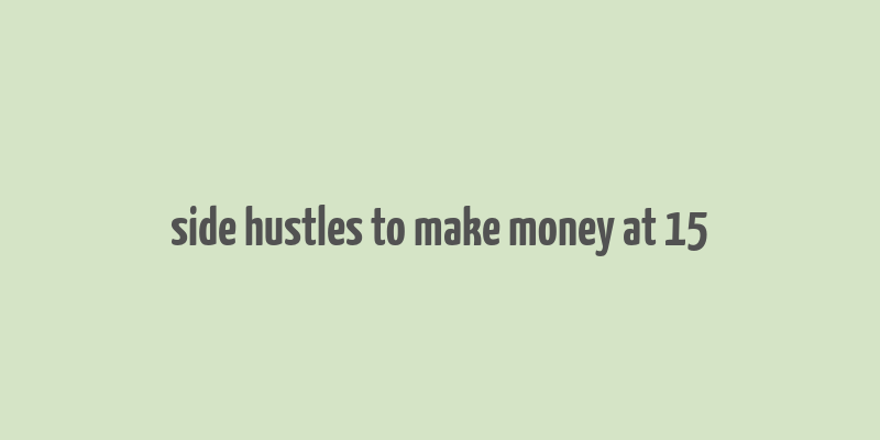 side hustles to make money at 15