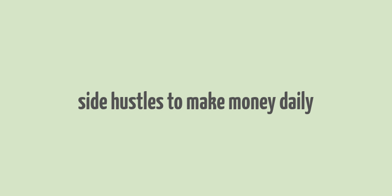 side hustles to make money daily