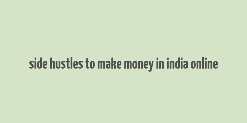 side hustles to make money in india online