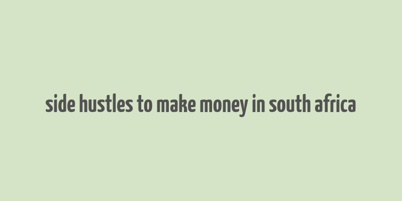 side hustles to make money in south africa