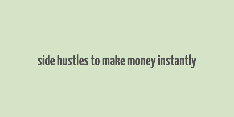 side hustles to make money instantly