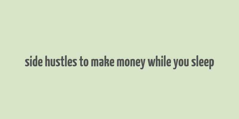 side hustles to make money while you sleep