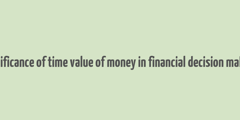 significance of time value of money in financial decision making