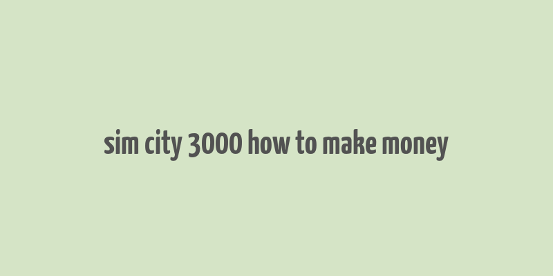 sim city 3000 how to make money