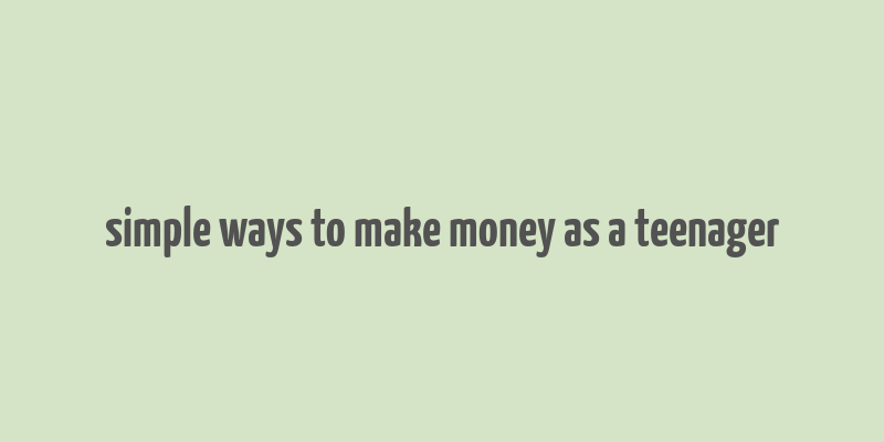 simple ways to make money as a teenager