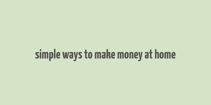 simple ways to make money at home