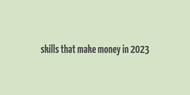 skills that make money in 2023