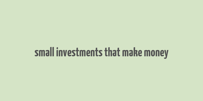 small investments that make money