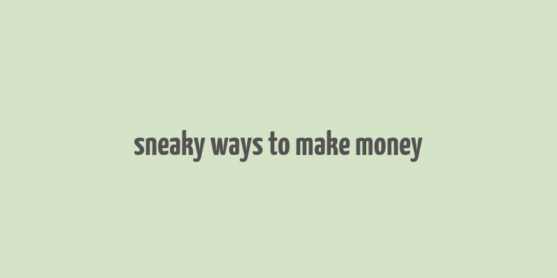 sneaky ways to make money