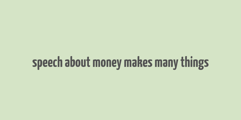 speech about money makes many things