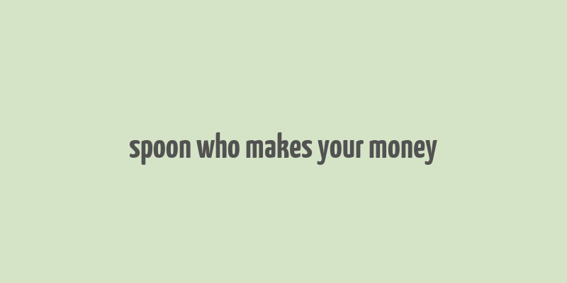 spoon who makes your money