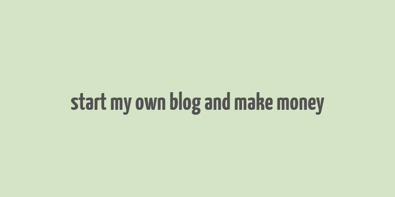 start my own blog and make money