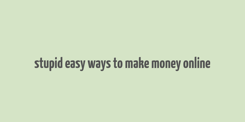 stupid easy ways to make money online