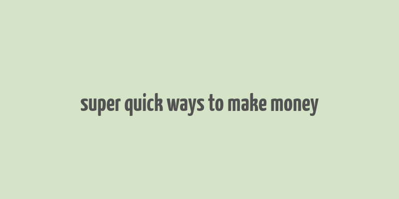 super quick ways to make money