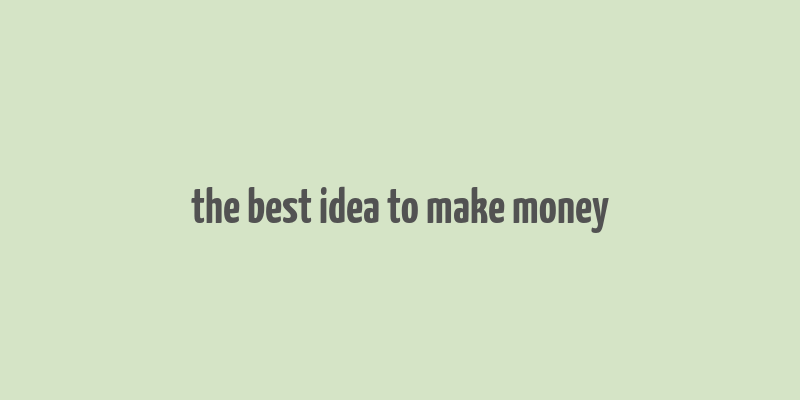 the best idea to make money