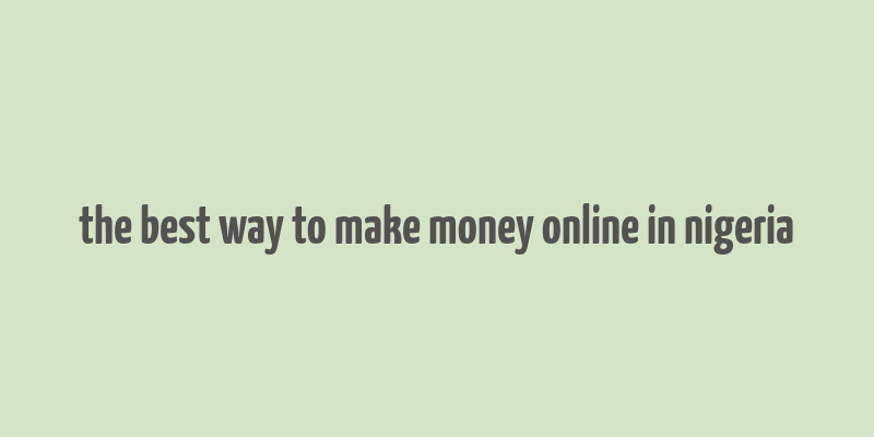 the best way to make money online in nigeria