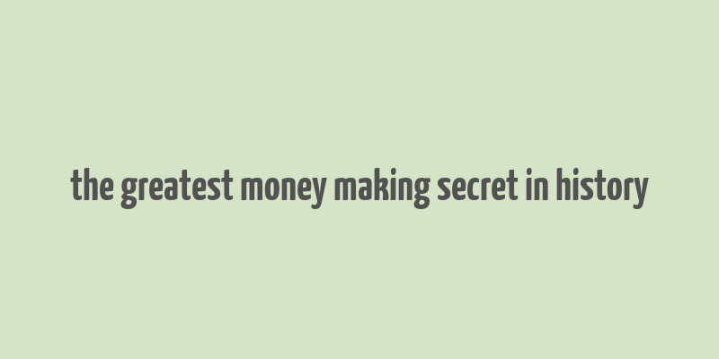 the greatest money making secret in history