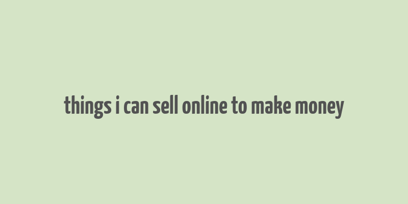 things i can sell online to make money