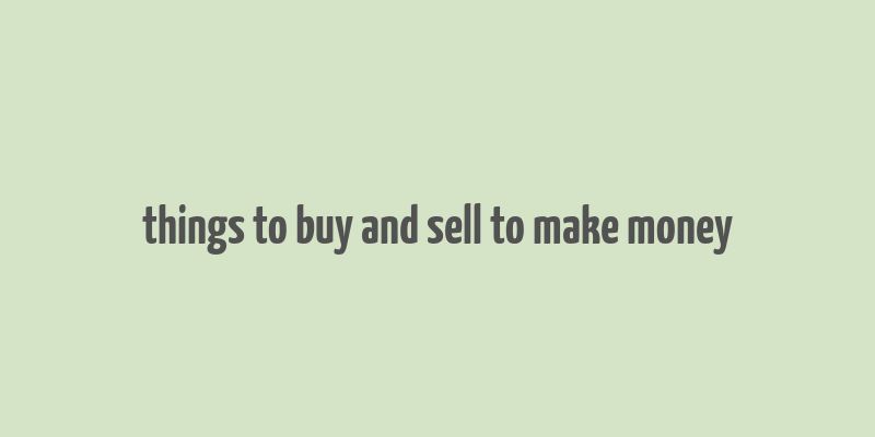 things to buy and sell to make money