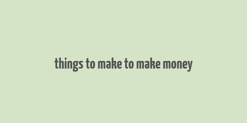 things to make to make money