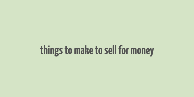 things to make to sell for money