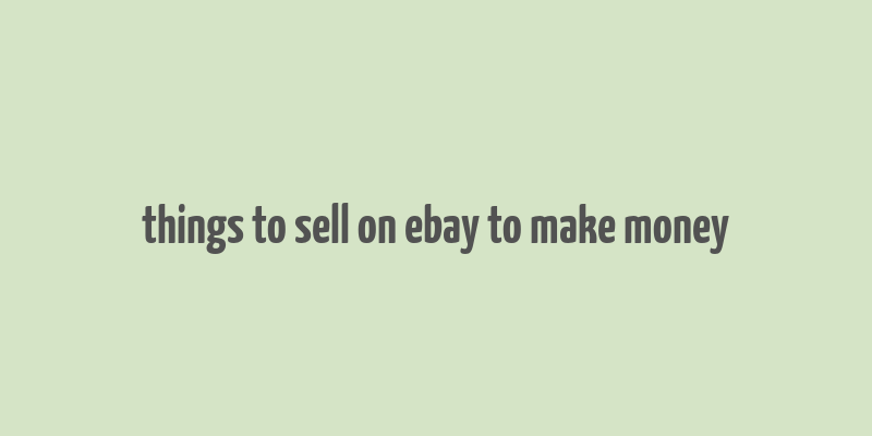 things to sell on ebay to make money