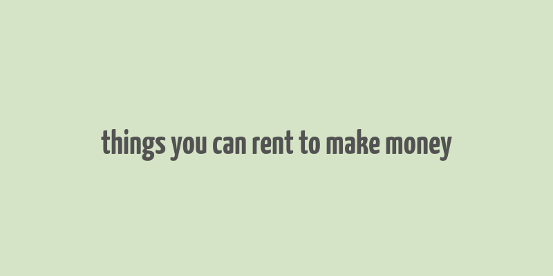 things you can rent to make money