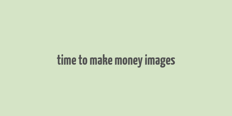 time to make money images