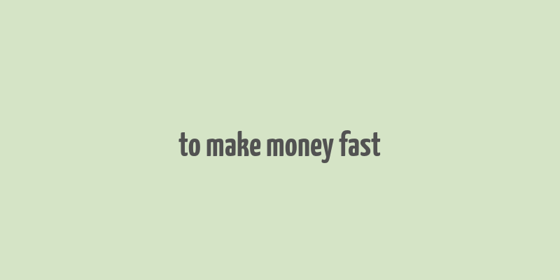 to make money fast