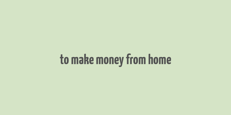 to make money from home