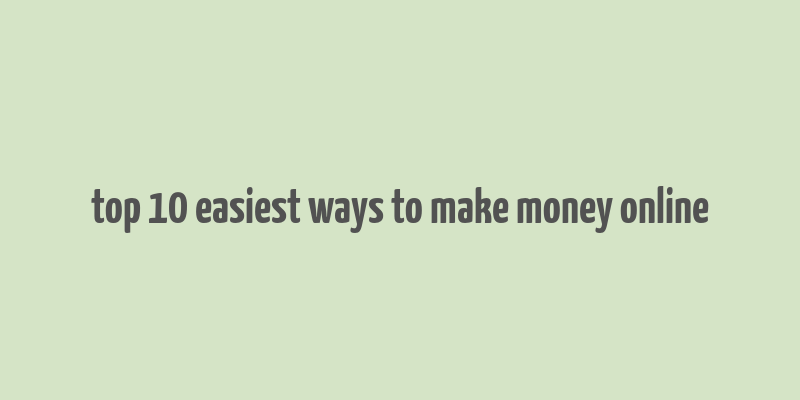 top 10 easiest ways to make money online