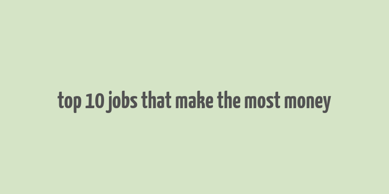 top 10 jobs that make the most money