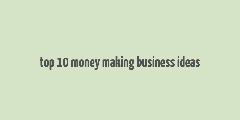 top 10 money making business ideas