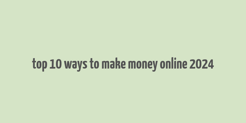 top 10 ways to make money online 2024