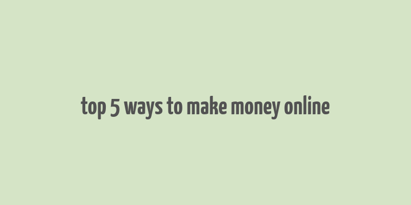 top 5 ways to make money online